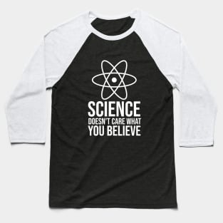 Science doesn't care what you believe Baseball T-Shirt